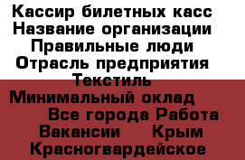 Кассир билетных касс › Название организации ­ Правильные люди › Отрасль предприятия ­ Текстиль › Минимальный оклад ­ 25 000 - Все города Работа » Вакансии   . Крым,Красногвардейское